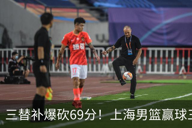 三替补爆砍69分！上海男篮赢球三大惊喜，打爆徐杰，宏远掉队