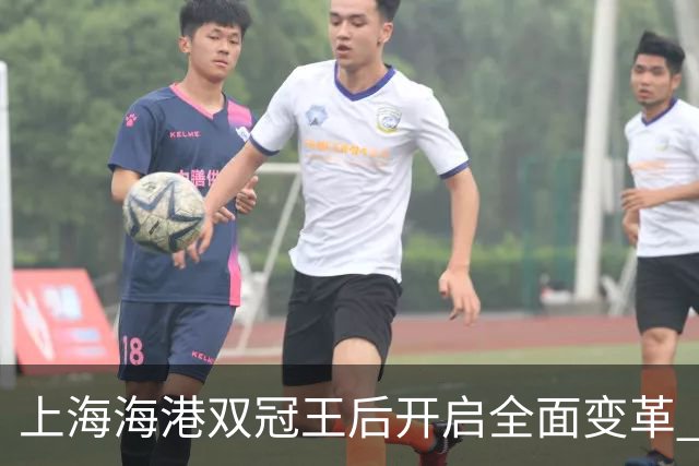 上海海港双冠王后开启全面变革 三大难题无法回避