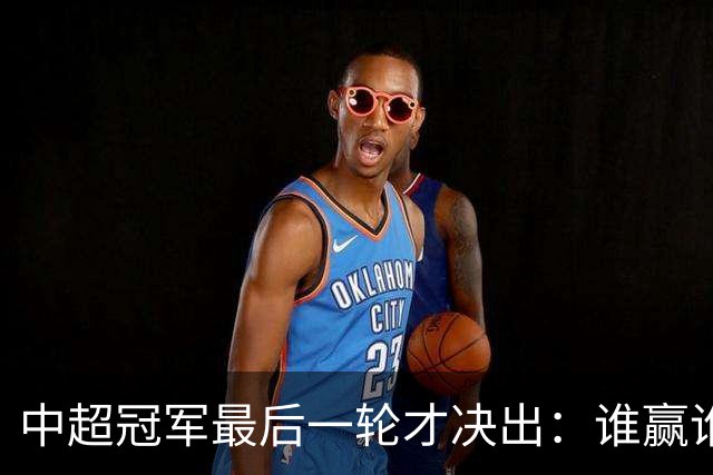 中超冠军最后一轮才决出：谁赢谁输，全看外援状态？