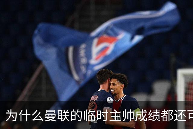 为什么曼联的临时主帅成绩都还可以，转正以后就不行了？