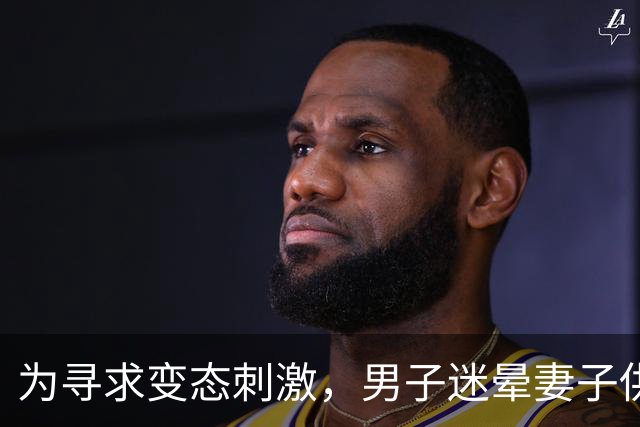 为寻求变态刺激，男子迷晕妻子供陌生男子侵犯，自己在场拍照！