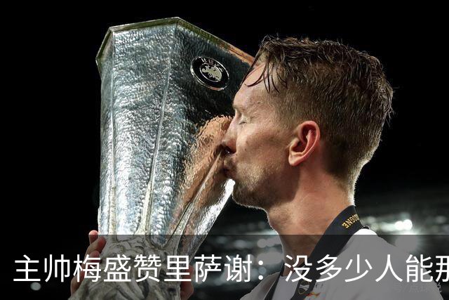 主帅梅盛赞里萨谢：没多少人能那样限制亚历山大