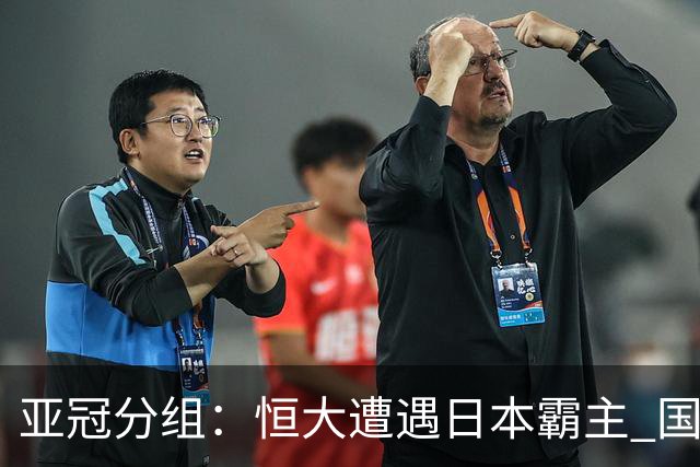 亚冠分组：恒大遭遇日本霸主 国安或再碰蔚山现代