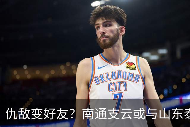 仇敌变好友？南通支云或与山东泰山一笑泯恩仇，这名球员成润滑剂