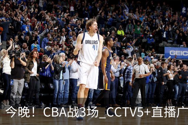 今晚！CBA战3场 CCTV5+直播广东男篮，姚明老东家上海男篮+浙江广厦分别出战