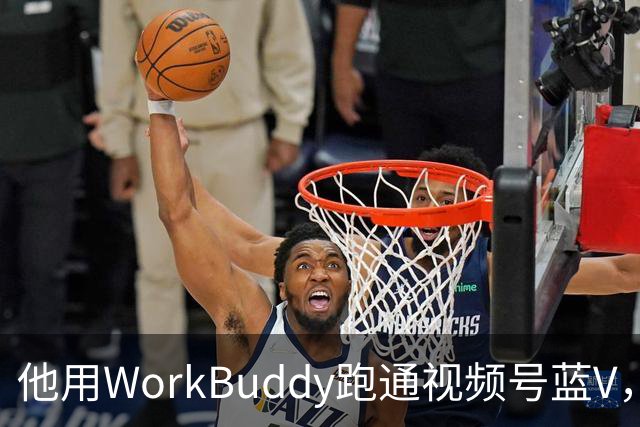 他用WorkBuddy跑通视频号蓝V，3个月新增10万+粉丝