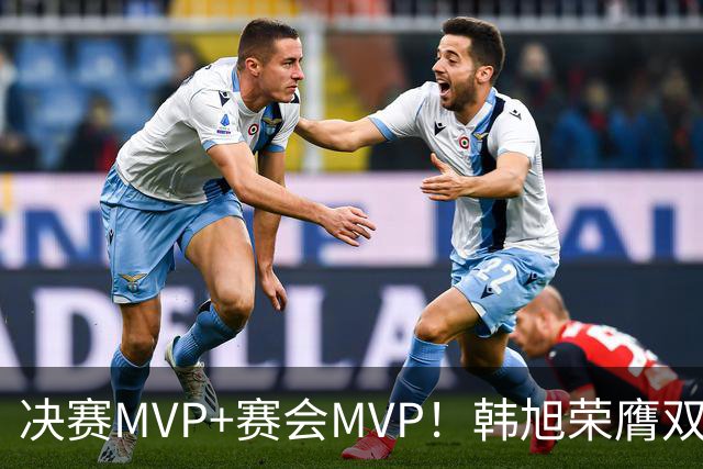 决赛MVP+赛会MVP！韩旭荣膺双料MVP实至名归