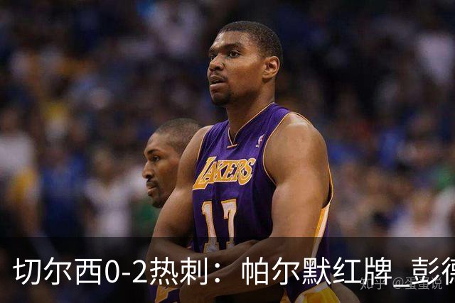 切尔西0-2热刺：帕尔默红牌 彭德斯乌龙终结连胜