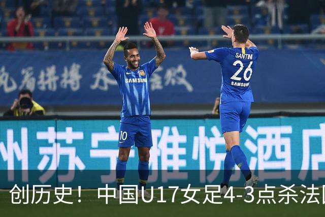 创历史！中国U17女足4‑3点杀法国进8强 牛子琪2扑点