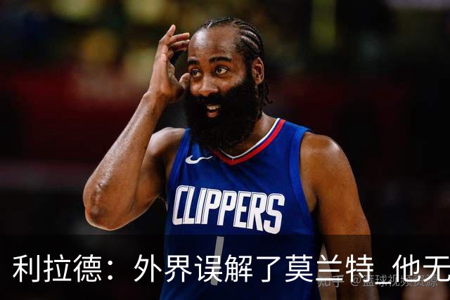 利拉德：外界误解了莫兰特 他无私也懂球&和他搭档我压力小了很多