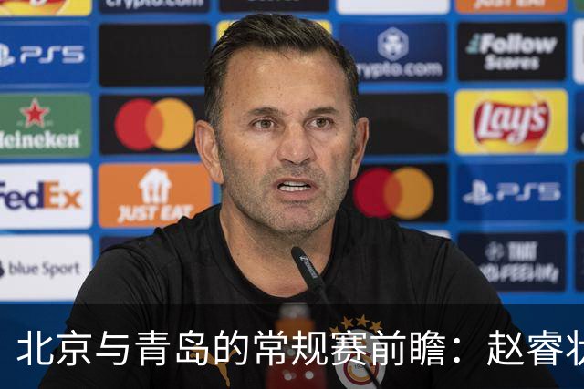 北京与青岛的常规赛前瞻：赵睿状态回升，李楠和布朗谈五连胜