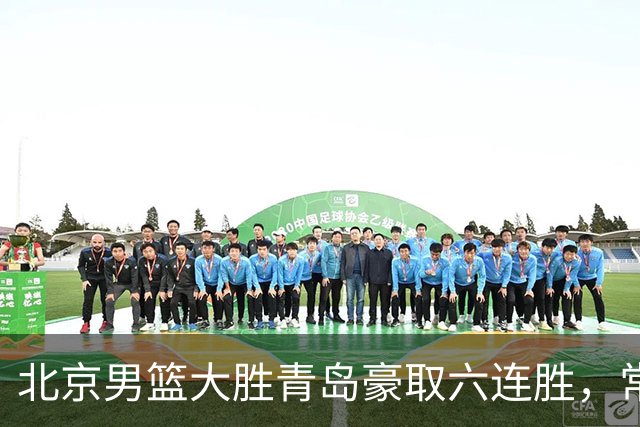 北京男篮大胜青岛豪取六连胜，常规赛冠军或已是囊中之物