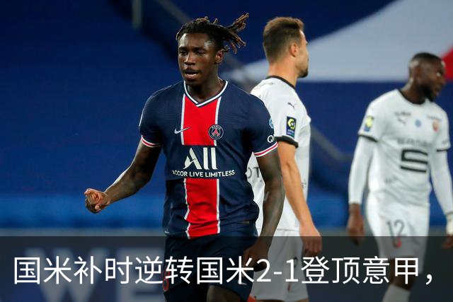 国米补时逆转国米2-1登顶意甲，泽林斯基97分钟绝杀