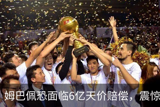 姆巴佩恐面临6亿天价赔偿，震惊全球！