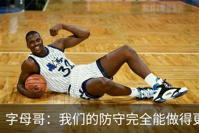 字母哥：我们的防守完全能做得更好 对手实力很强你必须去拼