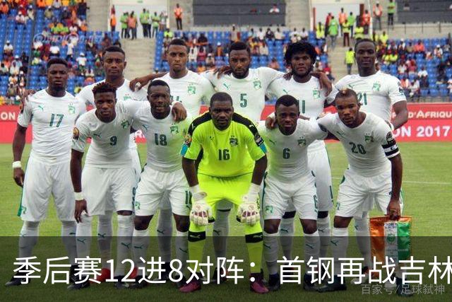 季后赛12进8对阵：首钢再战吉林 广厦对阵山西