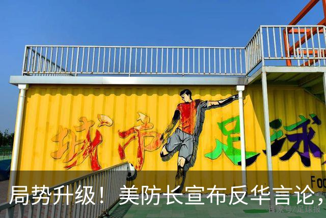 局势升级！美防长宣布反华言论，国防部出手，大批中国机构遭清除
