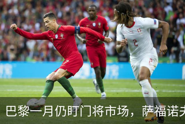 巴黎一月仍盯门将市场，萨福诺夫近角短板再暴露