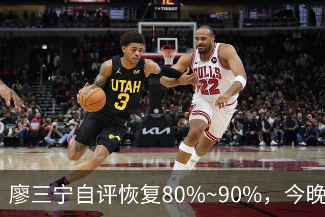 廖三宁自评恢复80%~90%，今晚将迎复出之战