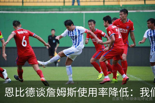 恩比德谈詹姆斯使用率降低：我们需要有人创造机会稳住节奏
