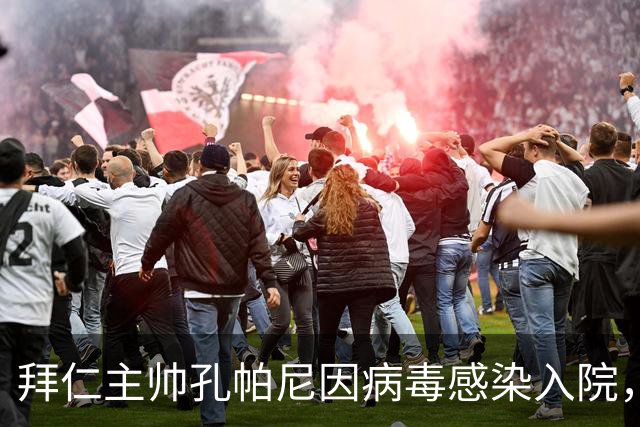 拜仁主帅孔帕尼因病毒感染入院，此前曾称身体喊停