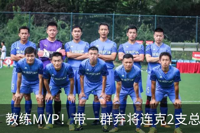 教练MVP！带一群弃将连克2支总冠军球队，球迷：碾压所有国产教练
