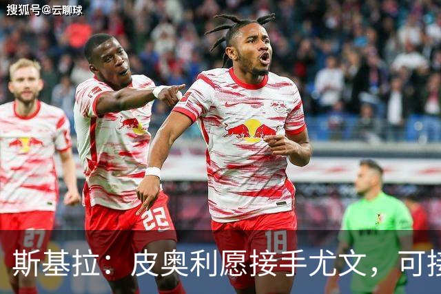 斯基拉：皮奥利愿接手尤文，可接受7个月短约