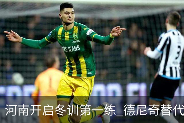 河南开启冬训第一练 德尼奇替代者已有目标人选
