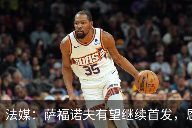 法媒：萨福诺夫有望继续首发，恩里克盛赞其表现