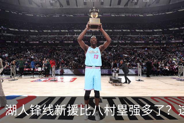 湖人锋线新援比八村塁强多了？这到底是什么莫名其妙的神奇观点？