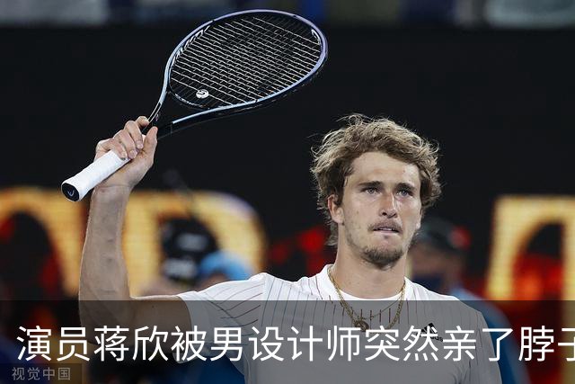 演员蒋欣被男设计师突然亲了脖子