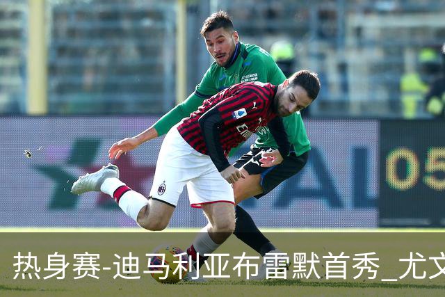 热身赛-迪马利亚布雷默首秀 尤文两小将进球2-0胜