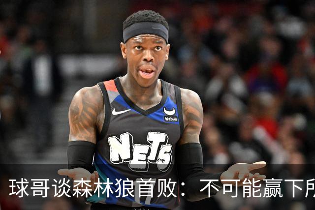 球哥谈森林狼首败：不可能赢下所有比赛 华子需要把三球骂醒