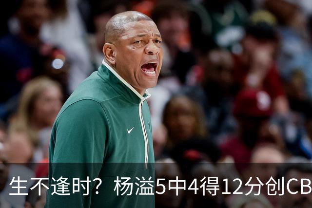 生不逢时？杨溢5中4得12分创CBA生涯得分新高 下半场突遭外教弃用