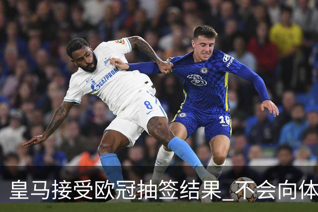 皇马接受欧冠抽签结果 不会向体育仲裁法庭申诉
