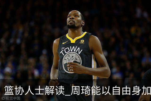 篮协人士解读 周琦能以自由身加盟其他CBA球队