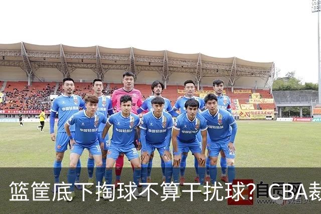 篮筐底下掏球不算干扰球？CBA裁判又一次抢了戏