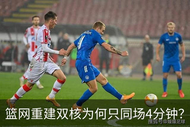 篮网重建双核为何只同场4分钟？主帅把话挑明了