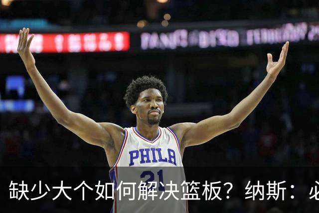缺少大个如何解决篮板？纳斯：必须依靠团队 五个人都必须去抢板
