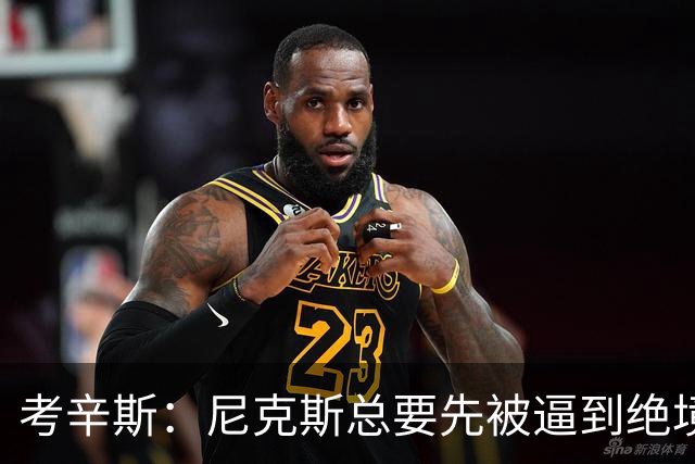 考辛斯：尼克斯总要先被逼到绝境，才会踩下油门