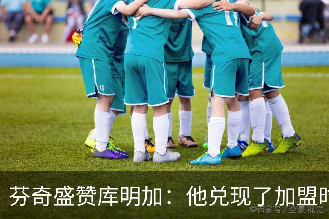 芬奇盛赞库明加：他兑现了加盟时许下的承诺