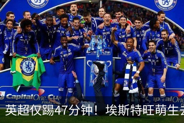 英超仅踢47分钟！埃斯特旺萌生去意，巴黎成潜在下家