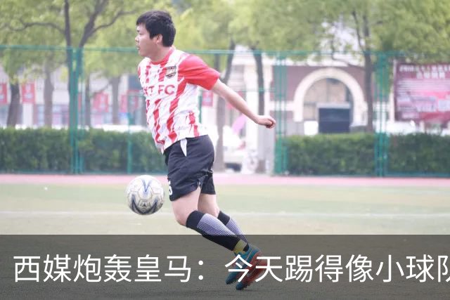 西媒炮轰皇马：今天踢得像小球队 皇马不应跪着死