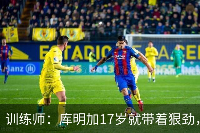 训练师：库明加17岁就带着狠劲，如今不再只靠身体打球