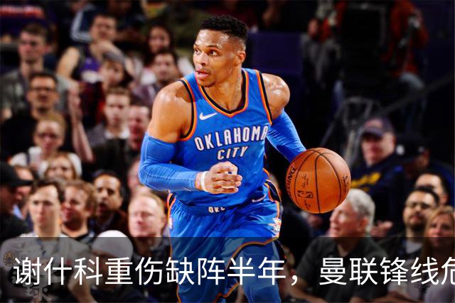 谢什科重伤缺阵半年，曼联锋线危机与转会失误
