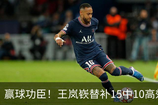 赢球功臣！王岚嵚替补15中10高效砍下27分6板2助2断