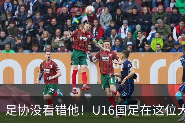 足协没看错他！U16国足在这位大牌新帅的带领下进四强，值得期待
