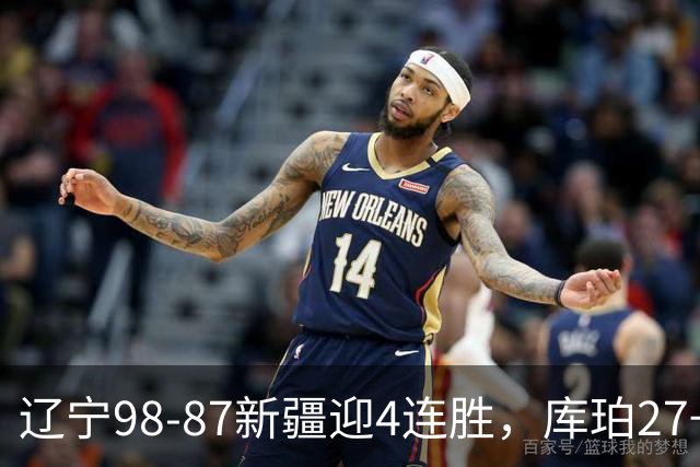 辽宁98-87新疆迎4连胜，库珀27+11，辛普森空砍33分
