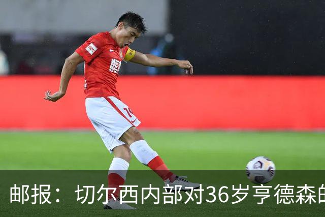 邮报：切尔西内部对36岁亨德森的表现赞不绝口，后者经常主动加练