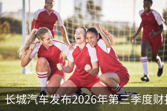 长城汽车发布2026年第三季度财报 营收达577.67亿元